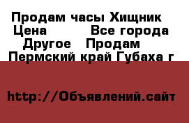 Продам часы Хищник › Цена ­ 350 - Все города Другое » Продам   . Пермский край,Губаха г.